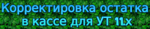 Корректировка остатка в кассе для УТ 11.х